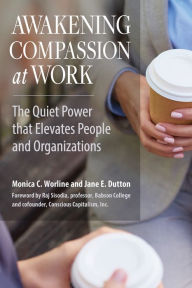 Title: Awakening Compassion at Work: The Quiet Power That Elevates People and Organizations, Author: Monica Worline