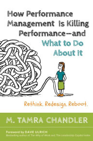 Title: How Performance Management Is Killing Performanceaand What to Do about It: Rethink, Redesign, Reboot, Author: M. Tamra Chandler