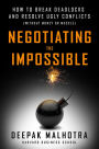 Negotiating the Impossible: How to Break Deadlocks and Resolve Ugly Conflicts (without Money or Muscle)