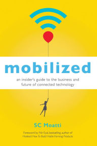Title: Mobilized: An Insider's Guide to the Business and Future of Connected Technology, Author: SC Moatti