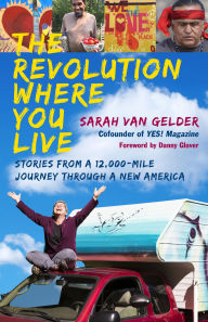 Title: The Revolution Where You Live: Stories from a 12,000-Mile Journey Through a New America, Author: Sarah van Gelder