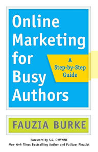 Title: Online Marketing for Busy Authors: A Step-by-Step Guide, Author: Fauzia Burke