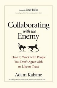 Title: Collaborating with the Enemy: How to Work with People You Don't Agree with or Like or Trust, Author: Adam Kahane