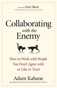 Title: Collaborating with the Enemy: How to Work with People You Don't Agree with or Like or Trust, Author: Adam Kahane