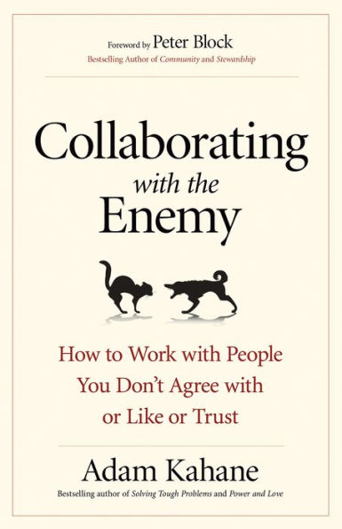 Collaborating with the Enemy: How to Work with People You Don't Agree with or Like or Trust