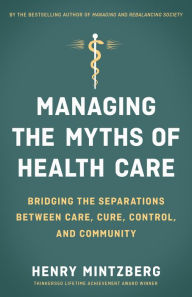 Title: Managing the Myths of Health Care: Bridging the Separations between Care, Cure, Control, and Community, Author: Henry Mintzberg