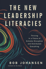 Title: The New Leadership Literacies: Thriving in a Future of Extreme Disruption and Distributed Everything, Author: Bob Johansen