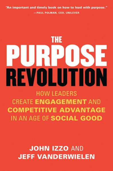 The Purpose Revolution: How Leaders Create Engagement and Competitive Advantage an Age of Social Good