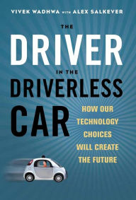 Title: The Driver in the Driverless Car: How Our Technology Choices Will Create the Future, Author: Vivek Wadhwa