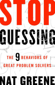 Title: Stop Guessing: The 9 Behaviors of Great Problem Solvers, Author: Nat Greene