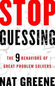 Title: Stop Guessing: The 9 Behaviors of Great Problem Solvers, Author: Nat Greene