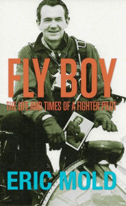 Title: Fly Boy: The Life and Times of a Fighter Pilot, Author: Eric Mold
