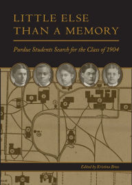 Title: Little Else Than a Memory: Purdue Students Search for the Class of 1904, Author: Kristina Bross