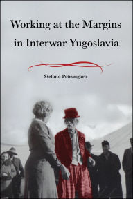 Title: Working at the Margins in Interwar Yugoslavia, Author: Stefano Petrungaro