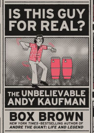 Title: Is This Guy For Real?: The Unbelievable Andy Kaufman, Author: Box Brown