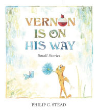 Title: Vernon Is On His Way: Small Stories, Author: Philip C. Stead