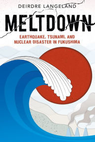 Title: Meltdown: Earthquake, Tsunami, and Nuclear Disaster in Fukushima, Author: Deirdre Langeland