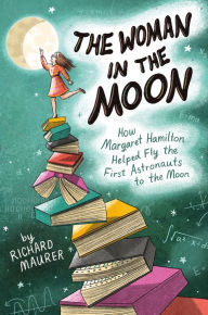 Title: The Woman in the Moon: How Margaret Hamilton Helped Fly the First Astronauts to the Moon, Author: Richard Maurer