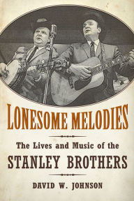 Title: Lonesome Melodies: The Lives and Music of the Stanley Brothers, Author: David W. Johnson