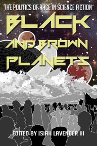 Title: Black and Brown Planets: The Politics of Race in Science Fiction, Author: Isiah Lavender III