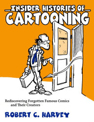 Title: Insider Histories of Cartooning: Rediscovering Forgotten Famous Comics and Their Creators, Author: Robert C. Harvey