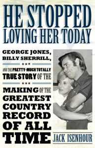 Title: He Stopped Loving Her Today: George Jones, Billy Sherrill, and the Pretty-Much Totally True Story of the Making of the Greatest Country Record of All Time, Author: Jack Isenhour