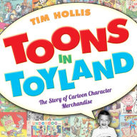 Title: Toons in Toyland: The Story of Cartoon Character Merchandise, Author: Tim Hollis