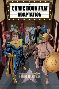 Title: The Comic Book Film Adaptation: Exploring Modern Hollywood's Leading Genre, Author: Liam Burke