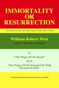 Title: Resurrection or Immortality: The Resurrection, Our Only Hope Of Life After Death, Author: William Robert West