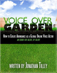 Title: Voice Over Garden: How To Create Abundance As A Global Online Voice Actor, Author: Jonathan Tilley