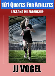 Title: 101 Quotes For Athletes: Lessons in Leadership, Author: JJ Vogel