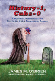 Title: History 1, Cubs 0: A Historical Perspective of the Chicago Cubs Championship Drought, Author: James M. O'Brien
