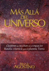 Title: Más Allá del Universo: QUIÉNES SE OCULTAN EN EL ESPACIO? BATALLA CÓSMICA POR EL PLANETA TIERRA, Author: Frank Agostino