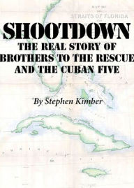 Title: Shootdown: The Real Story of Brothers to the Rescue and the Cuban Five, Author: Stephen Kimber