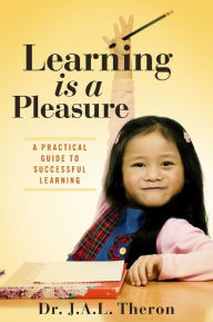 Title: Learning is a Pleasure: A Practical Guide to Successful Learning, Author: J.A.L. Theron