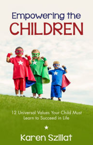 Title: Empowering the Children: 12 Universal Values Your Child Must Learn to Succeed in Life, Author: Karen Szillat