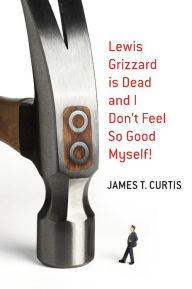 Title: Lewis Grizzard Is Dead and I Don't Feel So Good Myself!, Author: James T. Curtis