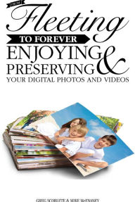 Title: From Fleeting to Forever: Enjoying and Preserving Your Digital Photos and Videos, Author: Greg Scoblete