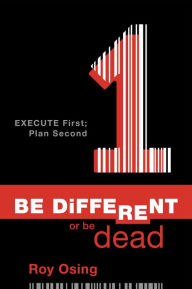 Title: Be Different or Be Dead: Execute First; Plan Second, Author: Roy Osing