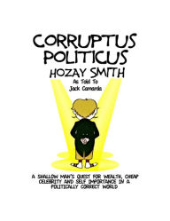 Title: Corruptus Politicus: A Shallow Man's Quest For Wealth & Self Importance In A PC World., Author: Jack Camarda