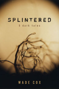 Title: Splintered: 5 Dark Tales, Author: Wade Cox