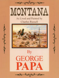 Title: Montana, As Lived and Painted by Charles Russell, Author: George M Papa