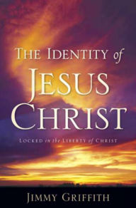 Title: The Identity of Jesus Christ: Locked in the Liberty of Christ, Author: J. D. Griffith