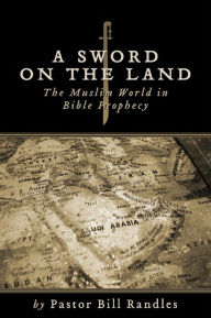 Title: A Sword on the Land: The Islamic World in Bible Prophecy, Author: Pastor Bill Randles