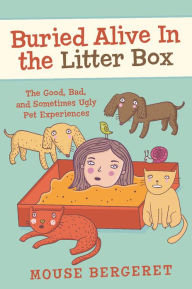 Title: Buried Alive In the Litter Box: The Good, Bad, and Sometimes Ugly Pet Experiences, Author: Mouse Bergeret