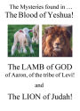 The Mysteries Found in The Blood of Yeshua!: The Lamb of God, of Aaron, of the Tribe of Levi! And The Lion of Judah!