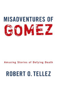 Title: Misadventures of Gomez: Amusing Stories of Defying Death, Author: Robert O. Tellez