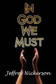 Title: In God We Must, Author: Jeffrey Nickerson