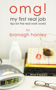 Title: OMG! My First Real Job: Tips for the Real Work World, Author: Bronagh Hanley