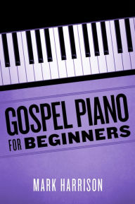 Title: Gospel Piano For Beginners, Author: Mark Harrison